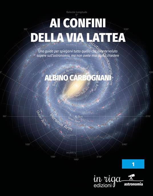 Ai confini della Via Lattea. Una guida per spiegarvi tutto quello che avreste voluto sapere sull’astronomia, ma non avete mai osato chiedere - Albino Carbognani - copertina