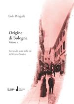 Origine di Bologna. Vol. 2: Storia dei nomi delle vie del centro storico