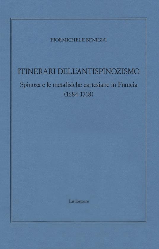 Itinerari dell'antispinozismo. Spinoza e le metafisiche cartesiane in Francia (1684-1718) - Fiormichele Benigni - copertina