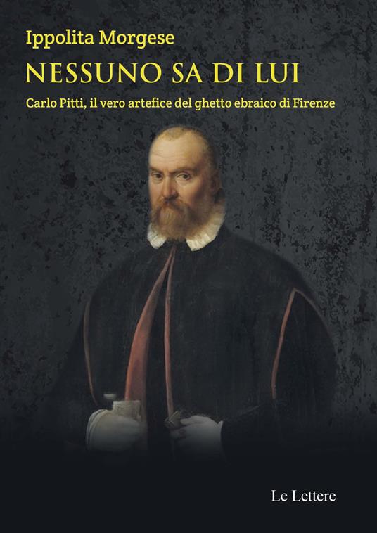 Nessuno sa di lui. Carlo Pitti, il vero artefice del ghetto ebraico di Firenze - Ippolita Morgese - copertina