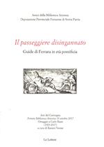 Il passeggiere disingannato. Guide di Ferrara in età pontificia. Atti del Convegno (Ferrara Biblioteca Ariostea 19 ottobre 2017). Omaggio a Carlo Bassi (1923-2017)