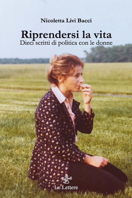 Riprendersi la vita. Dieci scritti di politica con le donne - Nicoletta Livi Bacci - copertina