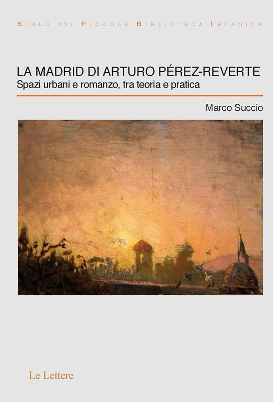 La Madrid di Arturo Pérez-Reverte. Spazi urbani e romanzo, tra teoria e pratica - Marco Succio - copertina