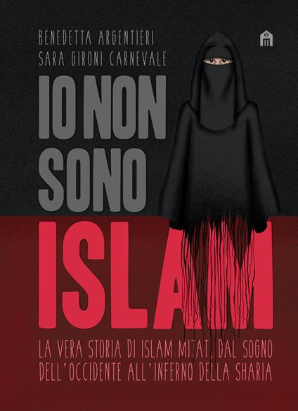 Io non sono Islam. La vera storia di Islam Mitat. Dal sogno dell'Occidente, all'inferno della sharia - Benedetta Argentieri,Sara Gironi Carnevale - copertina