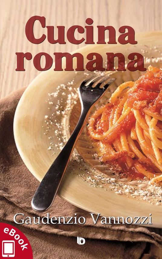 Cucina romana. Ricette tradizionali, appunti e annotazioni personali - Gaudenzio Vannozzi - ebook