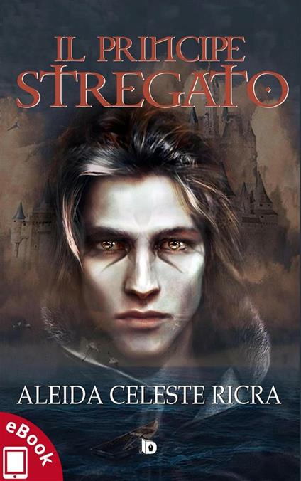 Il principe stregato - Aleida Celeste Ricra - ebook