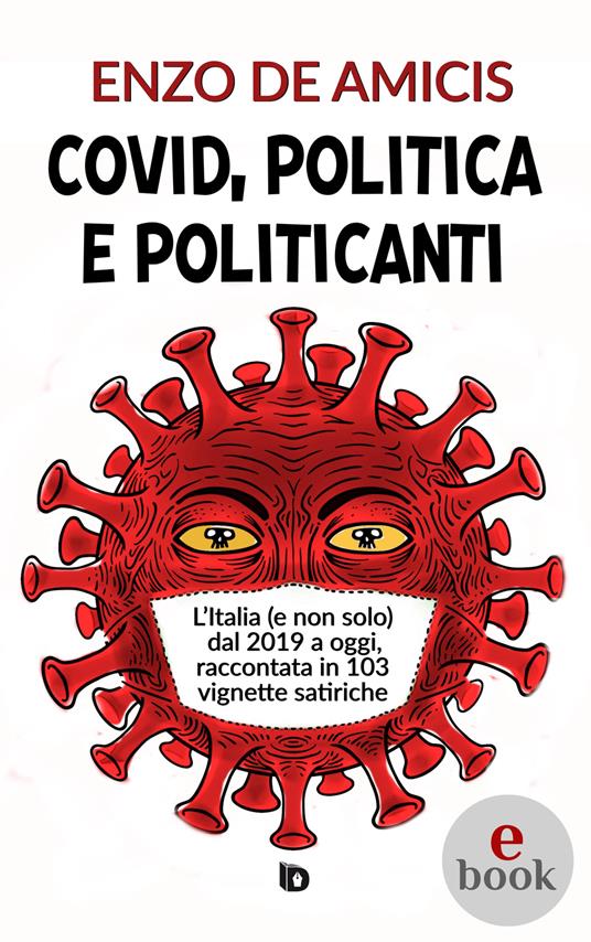 Covid, politica e politicanti. L'Italia (e non solo) dal 2019 a oggi, raccontata in 103 vignette satiriche - Enzo De Amicis,Adriana Giulia Vertucci - ebook