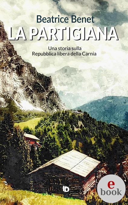 La partigiana. Una storia sulla Repubblica libera della Carnia - Beatrice Benet,Alessia Mocci,Adriana Giulia Vertucci - ebook