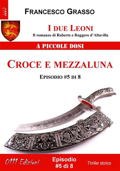 Croce e mezzaluna. I due leoni. Il romanzo di Roberto e Ruggero d'Altavilla. Vol. 5 - Francesco Grasso - ebook