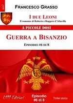 Guerra a Bisanzio. I due leoni. Il romanzo di Roberto e Ruggero d'Altavilla. Vol. 6