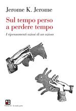 Sul tempo perso a perdere tempo. I ripensamenti oziosi di un ozioso