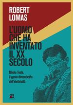 L' uomo che ha inventato il XX secolo. Nikola Tesla, il genio dimenticato dell'elettricità