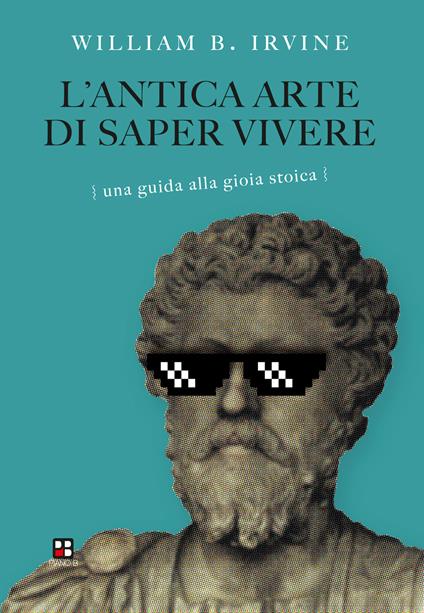 L' antica arte di saper vivere. Una guida alla gioia stoica - William B. Irvine,Antonio Tozzi - ebook