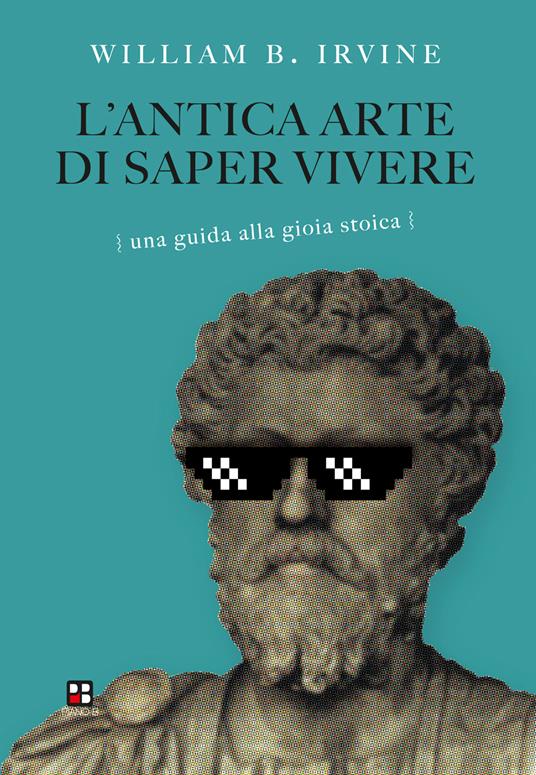 L' antica arte di saper vivere. Una guida alla gioia stoica - William B. Irvine,Antonio Tozzi - ebook