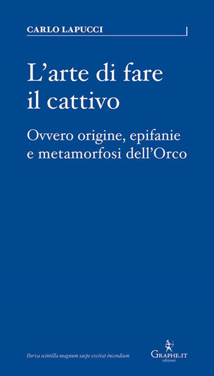 L' arte di fare il cattivo. Ovvero origine, epifanie e metamorfosi dell'Orco - Carlo Lapucci - copertina
