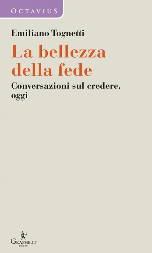 La bellezza della fede. Conversazioni sul credere, oggi - Emiliano Tognetti - copertina