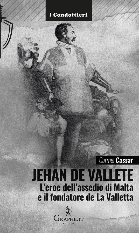 Jehan de Vallete. L'eroe dell'assedio di Malta e il fondatore de La Valletta - Carmel Cassar - copertina