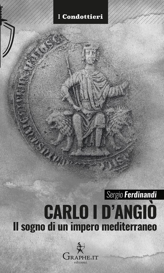 Carlo I d'Angiò. Il sogno di un impero mediterraneo - Sergio Ferdinandi - copertina