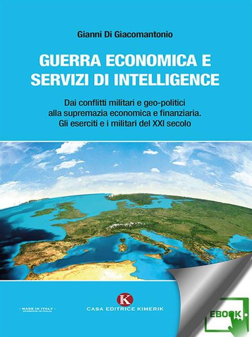 Guerra economica e servizi di intelligence. Dai conflitti militari e geo-politici alla supremazia economica e finanziaria. Gli eserciti e i militari del XXI secolo - Gianni Di Giacomantonio - ebook