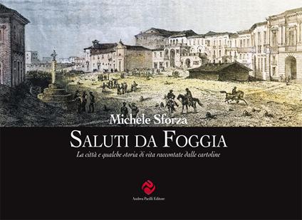 Saluti da Foggia. La città e qualche storia di vita raccontate dalle cartoline. Ediz. illustrata - Michele Sforza - copertina