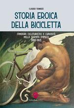 Storia eroica della bicicletta. Itinerari cicloturistici e curiosità nella stampa d'epoca (1893-1912)