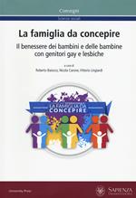 La famiglia da concepire. Il benessere dei bambini e delle bambine con genitori gay e lesbiche. Atti del convegno (Roma, 23-24 giugno 2016)