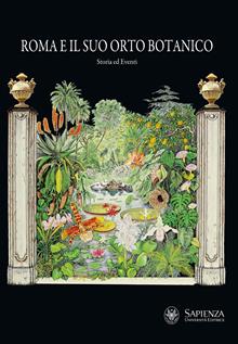 Roma e il suo orto botanico. Storia ed eventi. Ediz. illustrata