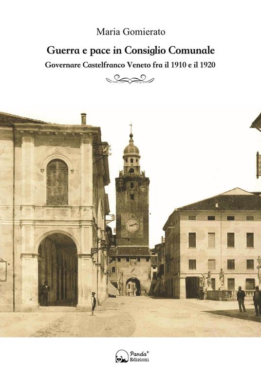 Guerra e pace in consiglio comunale. Governare Castelfranco Veneto fra il 1910 e il 1920 - Maria Gomierato - copertina