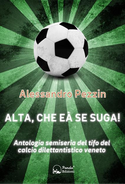 Alta, che'a se suga! Antologia semiseria del tifo del calcio dilettantistico veneto - Alessandro Pezzin - ebook