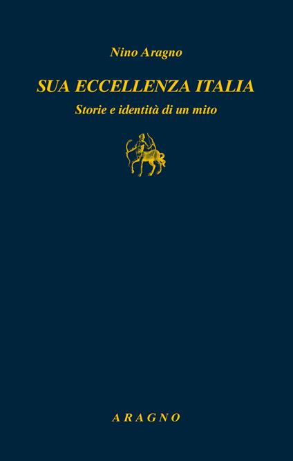Sua eccellenza Italia. Storie e identità di un mito - Nino Aragno - copertina