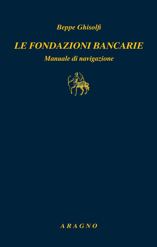 Le fondazioni bancarie. Manuale di navigazione - Beppe Ghisolfi - copertina