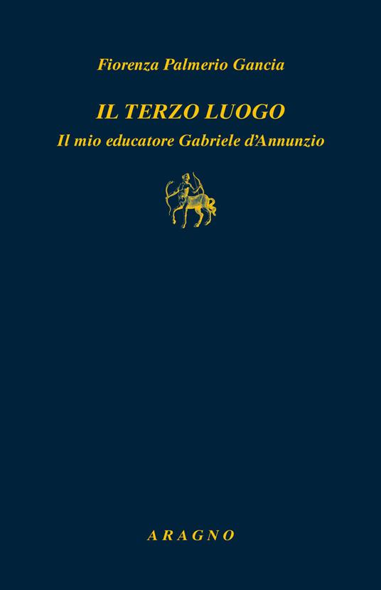 Il terzo luogo. Il mio educatore Gabriele D'Annunzio - Fiorenza Palmerio Gancia - copertina