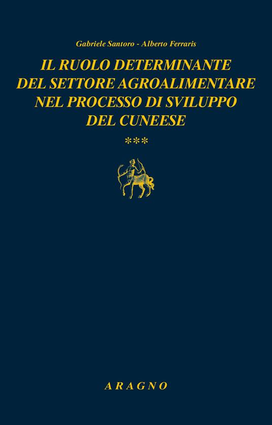 Il ruolo determinante del settore agroalimentare nel processo di sviluppo del cuneese - GabrieIe Santoro,Alberto Ferraris - copertina