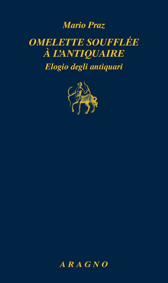 Omelette soufflée à l'antiquaire. Elogio degli antiquari - Mario Praz - copertina