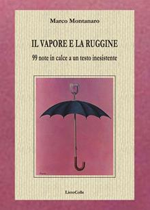 Il vapore e la ruggine. 99 note in calce a un testo inesistente