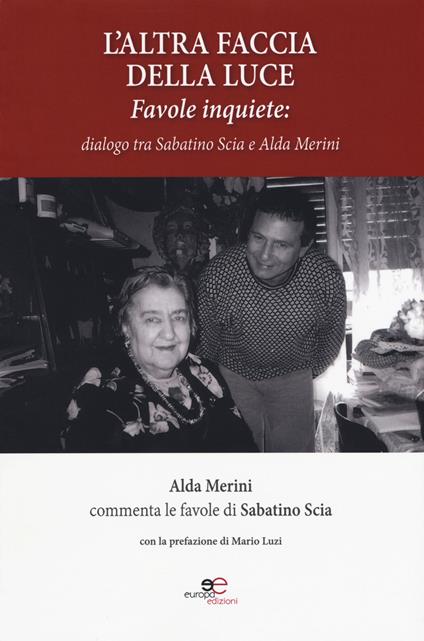 L'altra faccia della luce. Favole inquiete. Dialogo tra Sabatino Scia e Alda Merini - Sabatino Scia,Alda Merini - copertina
