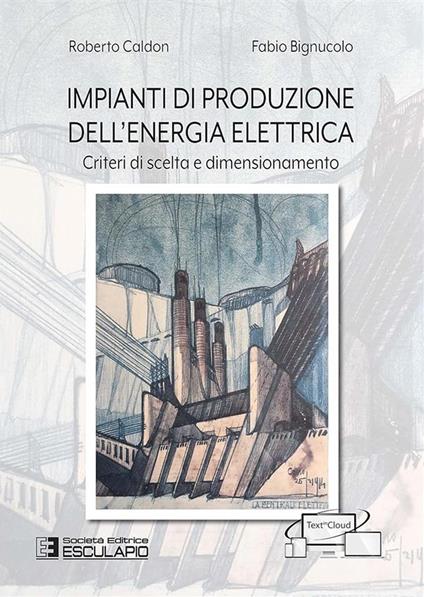 Impianti di produzione dell'energia elettrica. Criteri di scelta e dimensionamento - Roberto Caldon,Fabio Bignucolo - copertina