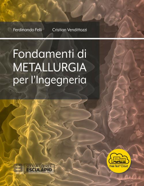 Fondamenti di metallurgia per l'ingegneria. Con espansione online - Ferdinando Felli,Cristian Vendittozzi - copertina
