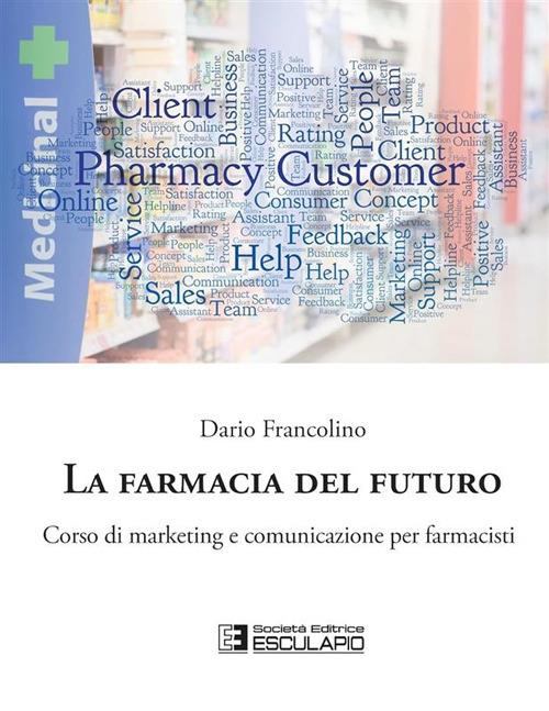 La farmacia del futuro. Corso di marketing e comunicazione per farmacisti - Dario Francolino - copertina