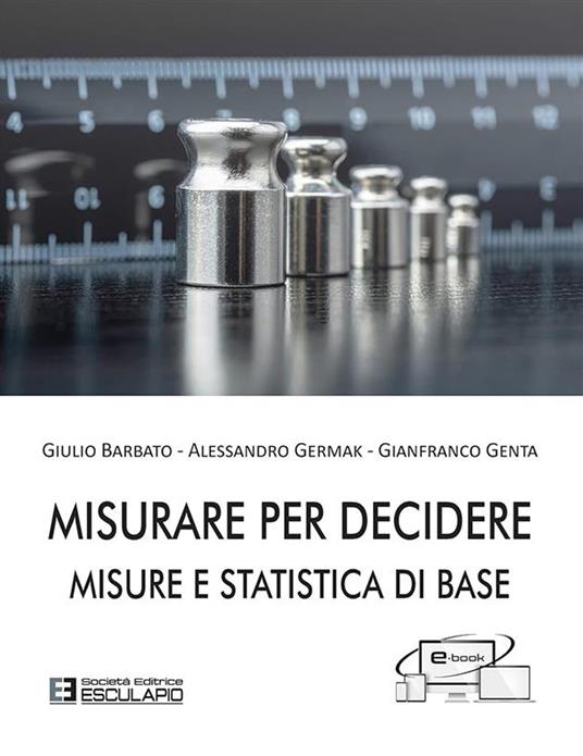 Misurare per decidere. Misure e statistica di base - Giulio Barbato,Alessandro Germak,Gianfranco Genta - copertina