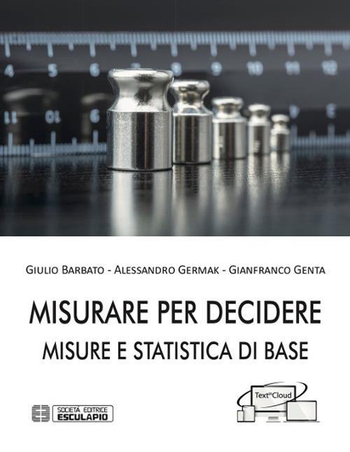 Misurare per decidere. Misure e statistica di base - Giulio Barbato,Alessandro Germak,Gianfranco Genta - copertina