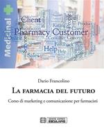 La farmacia del futuro. Corso di marketing e comunicazione per farmacisti