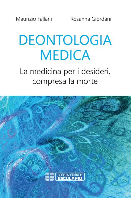 Deontologia medica. La medicina per i desideri, compresa la morte - Maurizio Fallani,Rosanna Giordani - copertina