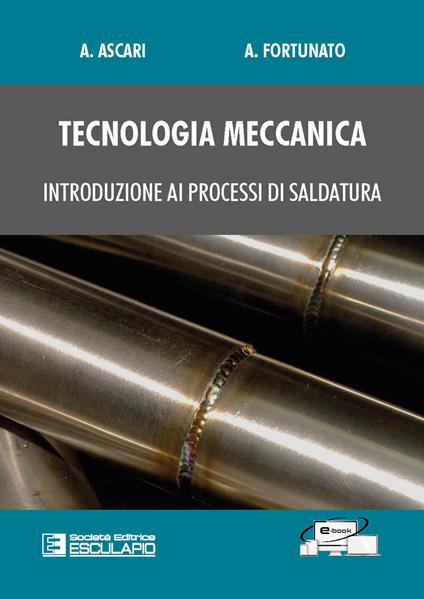 Tecnologia meccanica. Introduzione ai processi di saldatura - Alessandro Ascari,Alessandro Fortunato - copertina