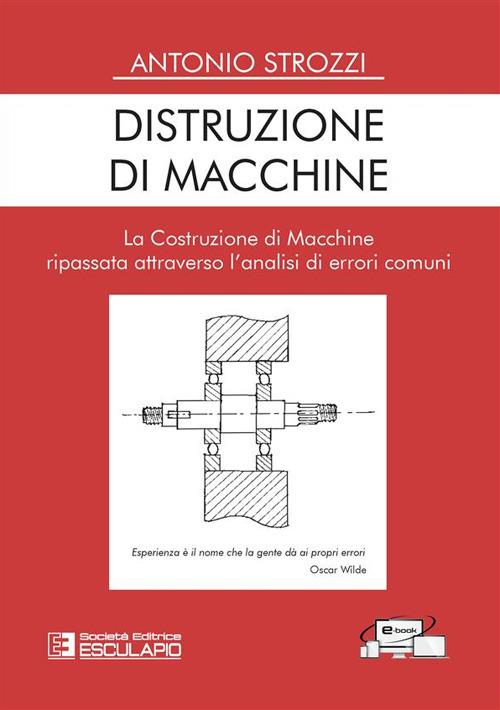 Distruzione di macchine. La costruzione di macchine ripassata attraverso l'analisi di errori comuni - Antonio Strozzi - copertina