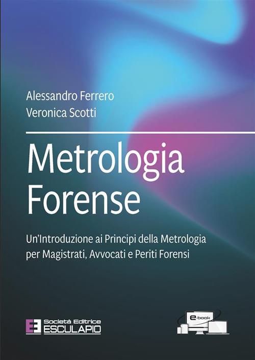Metrologia forense. Un'introduzione ai principi della metrologia per magistrati, avvocati e periti forensi - Alessandro Ferrero,Veronica Scotti - copertina