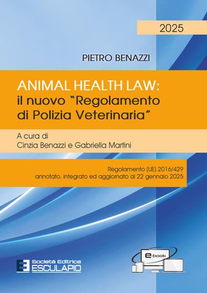 Animal Health Law. Il nuovo «Regolamento di Polizia Veterinaria». Regolamento (UE) 2016/429 annotato, integrato ed aggiornato al 22 gennaio 2025 - Pietro Benazzi - copertina