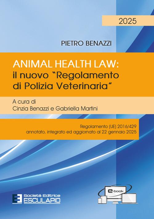 Animal Health Law. Il nuovo «Regolamento di Polizia Veterinaria». Regolamento (UE) 2016/429 annotato, integrato ed aggiornato al 22 gennaio 2025 - Pietro Benazzi - copertina
