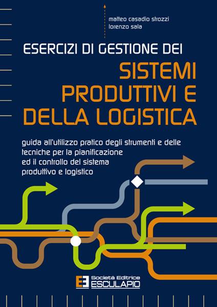 Esercizi di gestione dei sistemi produttivi e della logistica. Guida all'utilizzo pratico degli strumenti e delle tecniche per la pianificazione ed il controllo del sistema produttivo e logistico - Matteo Casadio Strozzi,Lorenzo Sala - copertina
