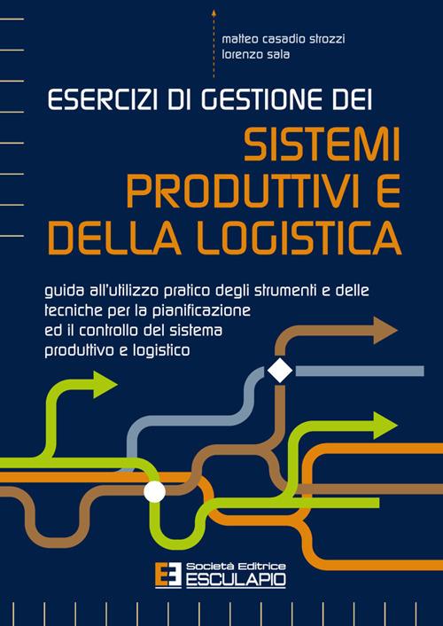 Esercizi di gestione dei sistemi produttivi e della logistica. Guida all'utilizzo pratico degli strumenti e delle tecniche per la pianificazione ed il controllo del sistema produttivo e logistico - Matteo Casadio Strozzi,Lorenzo Sala - copertina